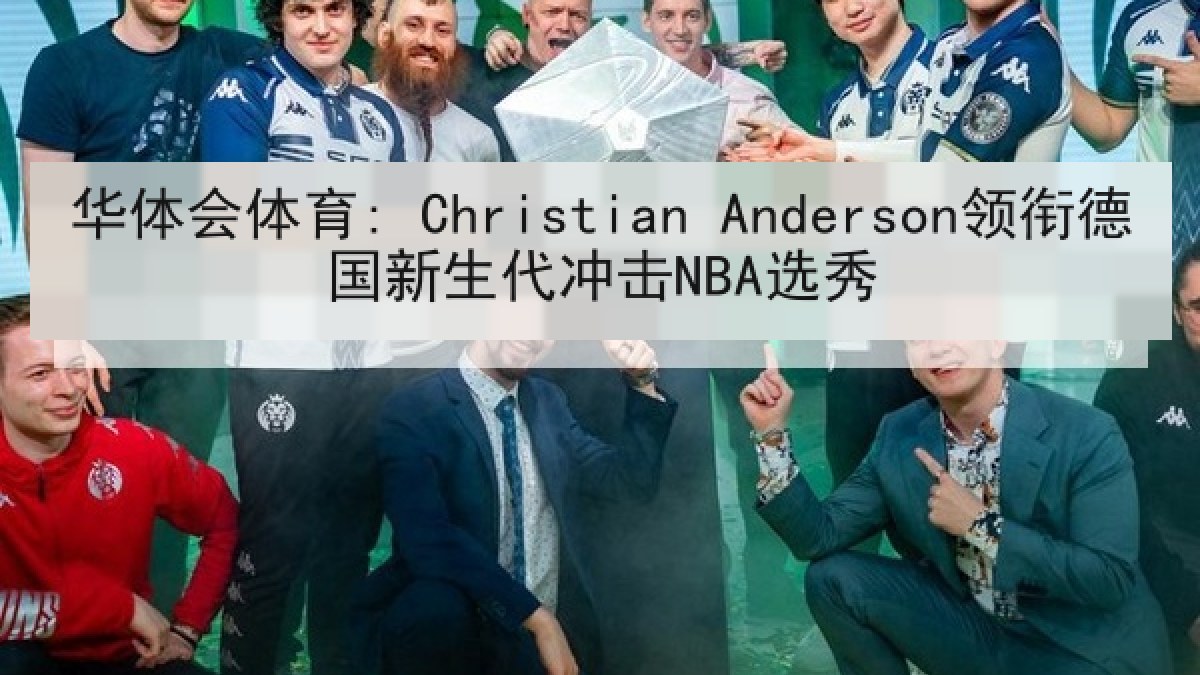 华体会体育: Christian Anderson领衔德国新生代冲击NBA选秀