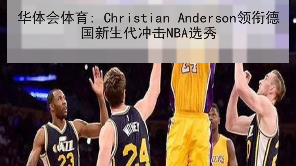 华体会体育: Christian Anderson领衔德国新生代冲击NBA选秀