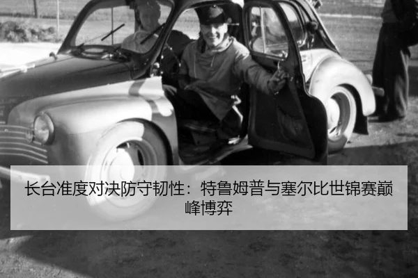 长台准度对决防守韧性：特鲁姆普与塞尔比世锦赛巅峰博弈
