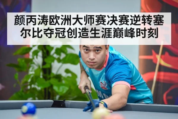 颜丙涛欧洲大师赛决赛逆转塞尔比夺冠创造生涯巅峰时刻