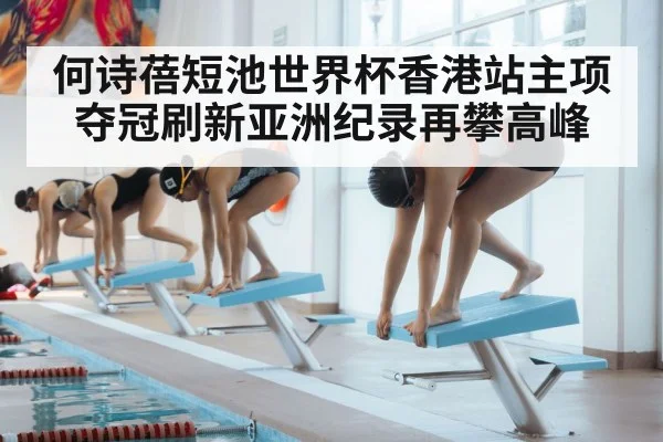 何诗蓓短池世界杯香港站主项夺冠刷新亚洲纪录再攀高峰