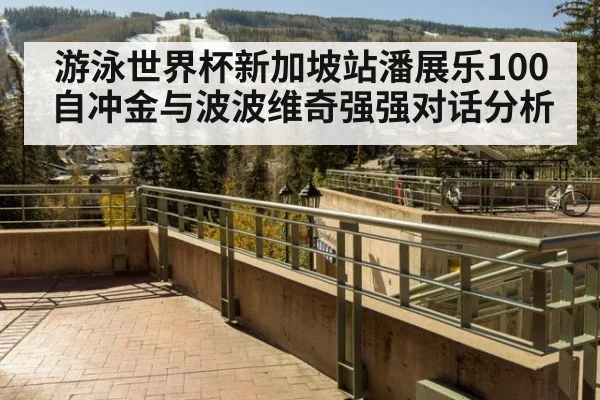 游泳世界杯新加坡站潘展乐100自冲金与波波维奇强强对话分析